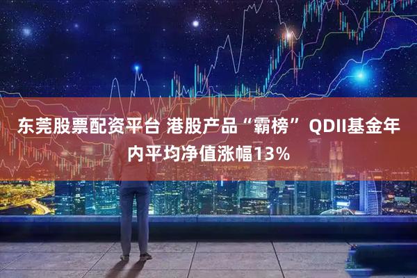 东莞股票配资平台 港股产品“霸榜” QDII基金年内平均净值涨幅13%