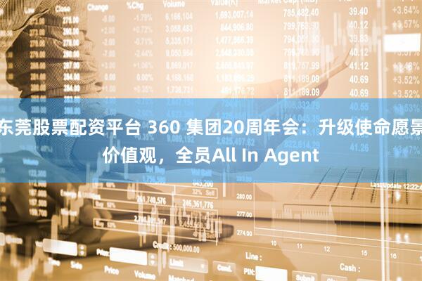 东莞股票配资平台 360 集团20周年会：升级使命愿景价值观，全员All In Agent