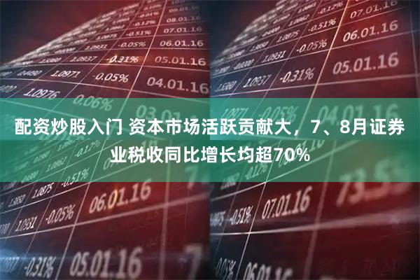 配资炒股入门 资本市场活跃贡献大，7、8月证券业税收同比增长均超70%