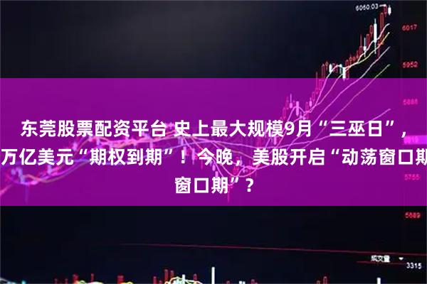 东莞股票配资平台 史上最大规模9月“三巫日”,超5万亿美元“期权到期”!今晚,美股开启“动荡窗口期”?
